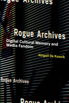 Rogue Archives: Digital Cultural Memory and Media Fandom Paperback MIT Press