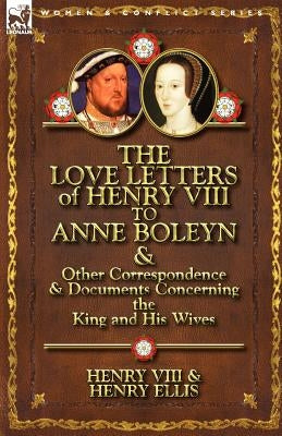 The Love Letters of Henry VIII to Anne Boleyn & Other Correspondence & Documents Concerning the King and His Wives Paperback Leonaur Ltd