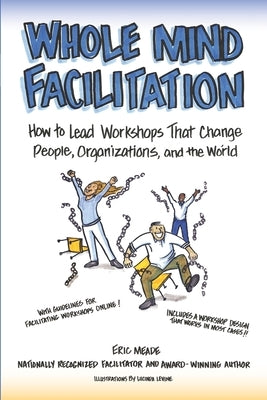 Whole Mind Facilitation: How to Lead Workshops That Change People, Organizations, and the World by Levine, Lucinda