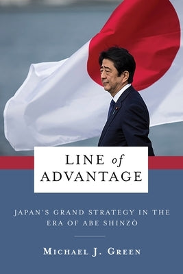 Line of Advantage: Japan's Grand Strategy in the Era of Abe Shinzō Paperback Columbia University Press