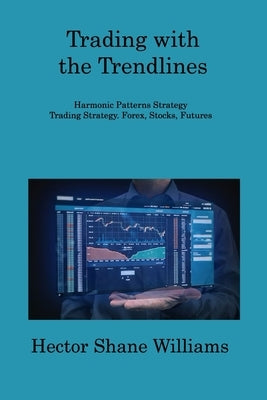 Trading with the Trendlines: Harmonic Patterns Strategy Trading Strategy. Forex, Stocks, Futures by Williams, Hector Shane