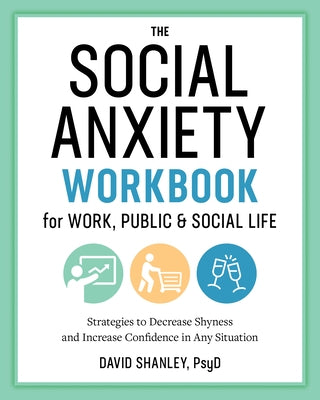 The Social Anxiety Workbook for Work, Public & Social Life: Strategies to Decrease Shyness and Increase Confidence in Any Situation by Shanley, David