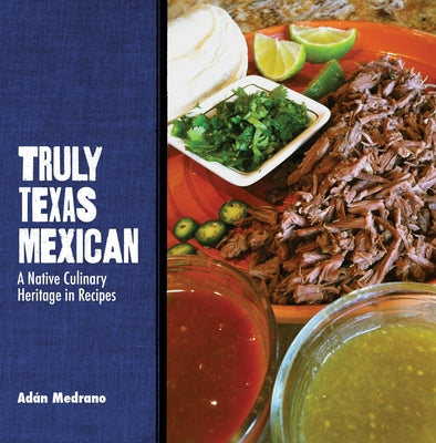 Truly Texas Mexican: A Native Culinary Heritage in Recipes Paperback Texas Tech University Press