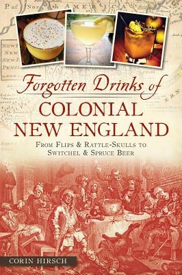 Forgotten Drinks of Colonial New England: From Flips & Rattle-Skulls to Switchel & Spruce Beer Paperback History Press