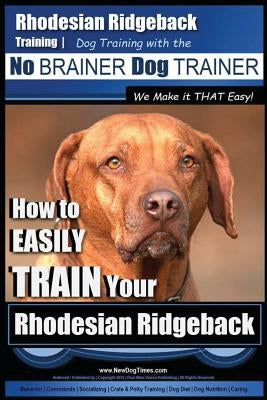 Rhodesian Ridgeback Training Dog Training with the No BRAINER Dog TRAINER We Make it THAT Easy!: How to EASILY TRAIN Your Rhodesian Ridgeback by Pearce, Paul Allen