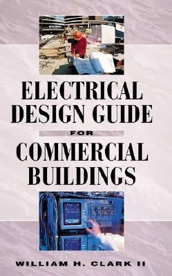 Electrical Design Guide for Commercial Buildings by Clark, William H.