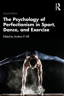 The Psychology of Perfectionism in Sport, Dance, and Exercise by Hill, Andrew P.