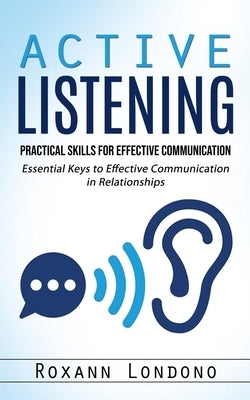 Active Listening: Practical Skills for Effective Communication (Essential Keys to Effective Communication in Relationships) by Londono, Roxann