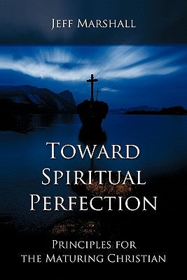 Toward Spiritual Perfection: Principles for the Maturing Christian Paperback WestBow Press