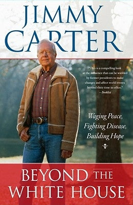 Beyond the White House: Waging Peace, Fighting Disease, Building Hope by Carter, Jimmy