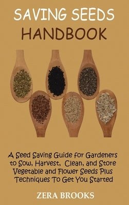 Saving Seeds Handbook: A Seed Saving Guide for Gardeners to Sow, Harvest, Clean, and Store Vegetable and Flower Seeds Plus Techniques To Get by Brooks, Zera