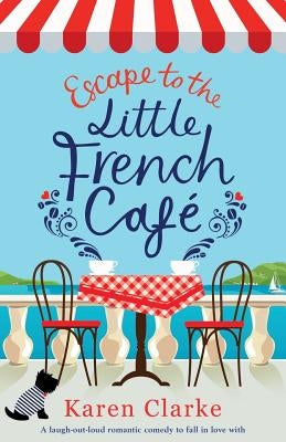 Escape to the Little French Cafe: A laugh out loud romantic comedy to fall in love with by Clarke, Karen
