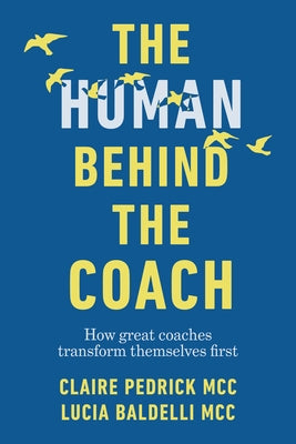 The Human Behind the Coach: How Great Coaches Transform Themselves First Paperback Practical Inspiration Publishing
