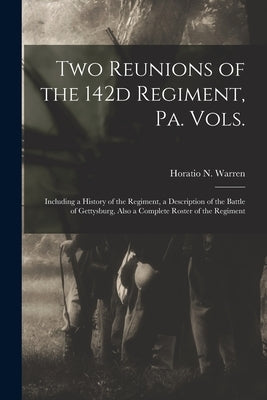 Two Reunions of the 142d Regiment, Pa. Vols.: Including a History of the Regiment, a Description of the Battle of Gettysburg, Also a Complete Roster o Paperback Legare Street Press