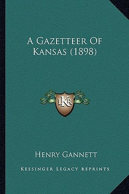 A Gazetteer Of Kansas (1898) by Gannett, Henry