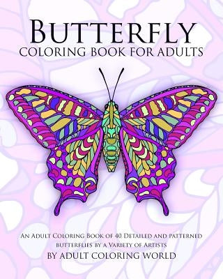 Butterfly Coloring Book For Adults: An Adult Coloring Book of 40 Detailed and Patterned Butterflies by a Variety of Artists by World, Adult Coloring