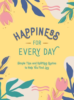 Happiness for Every Day: Simple Tips and Uplifting Quotes to Help You Find Joy by Summersdale