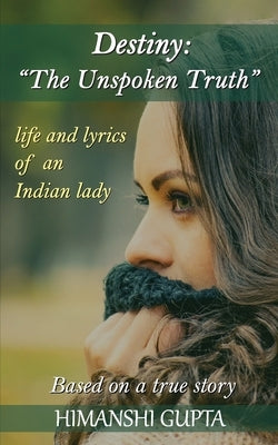 Destiny: The Unspoken Truth - Life and lyrics of an Indian lady by Gupta, Himanshi