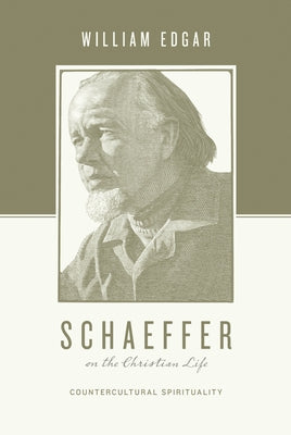 Schaeffer on the Christian Life: Countercultural Spirituality by Edgar, William