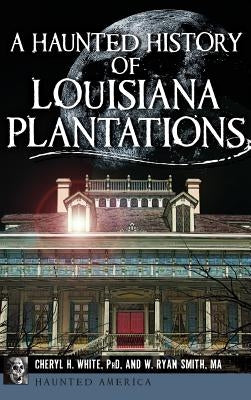 A Haunted History of Louisiana Plantations by White, Cheryl H.