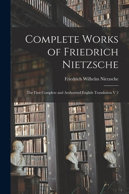Complete Works of Friedrich Nietzsche: The First Complete and Authorised English Translation V 2 Paperback Legare Street Press