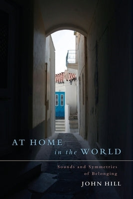 At Home In The World: Sounds and Symmetries of Belonging by Hill, John