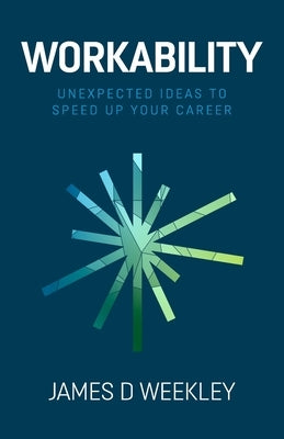 Workability: Unexpected ideas to speed up your career by Weekley, James D.