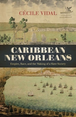 Caribbean New Orleans: Empire, Race, and the Making of a Slave Society by Vidal, Cécile