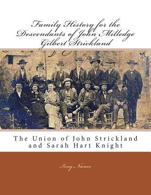 Family History for the Descendants of John Milledge Gilbert Strickland: The Union of John Strickland and Sarah Hart Knight Paperback Createspace Independent Publishing Platform