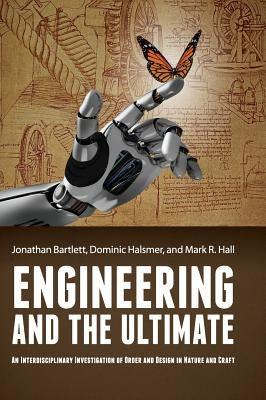 Engineering and the Ultimate: An Interdisciplinary Investigation of Order and Design in Nature and Craft by Bartlett, Jonathan