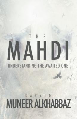 The Mahdi: Understanding the Awaited One by Al-Khabbaz, Sayyid Muneer