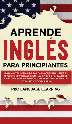 Aprende Inglés Para Principiantes: ¡Nunca Antes Había Sido Tan Fácil Aprender Inglés en tu Coche! ¡Diviértase Mientras Aprende Fantásticos Ejercicios by Learning, Pro Language