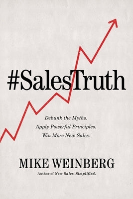 Sales Truth: Debunk the Myths. Apply Powerful Principles. Win More New Sales. by Weinberg, Mike