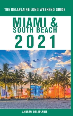 Miami & South Beach - The Delaplaine 2021 Long Weekend Guide by Delaplaine, Andrew