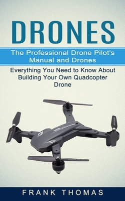 Drones: The Professional Drone Pilot's Manual and Drones (Everything You Need to Know About Building Your Own Quadcopter Drone by Thomas, Frank