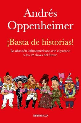 ¡Basta de Historias!: La Obsesión Latinoamericana Con El Pasado Y Las 12 Claves del Futuro / Enough History! by Oppenheimer, Andres