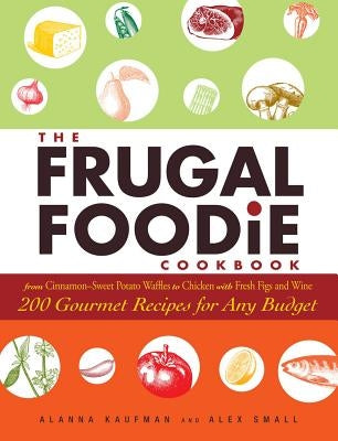 The Frugal Foodie Cookbook: 200 Gourmet Recipes for Any Budget by Kaufman, Alanna