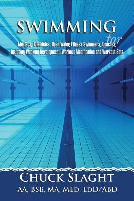 Swimming for Masters, Triathletes, Open Water, Fitness Swimmers, Coaches, Including Workout Development, Workout Modification and Workout Sets by Slaght, Chuck