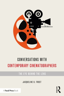 Conversations with Contemporary Cinematographers: The Eye Behind the Lens by Frost, Jacqueline