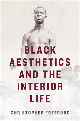 Black Aesthetics and the Interior Life by Freeburg, Christopher