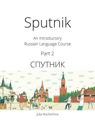 Sputnik: An Introductory Russian Language Course, Part 2 by Rochtchina, Julia