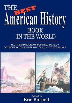 The Best American History Book in the World: All The Information You Need To Know Without All The Stuff That Will Put You To Sleep by Burnett, Eric