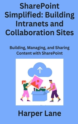 SharePoint Simplified: Building, Managing, and Sharing Content with SharePoint by Lane, Harper