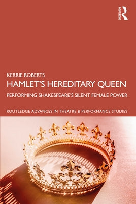 Hamlet's Hereditary Queen: Performing Shakespeare's Silent Female Power by Roberts, Kerrie