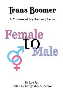 Trans Boomer: A Memoir of My Journey from Female to Male by Jay, Lee