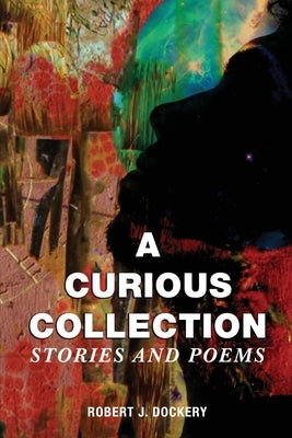 A Curious Collection: Stories and Poems by Dockery, Robert J.