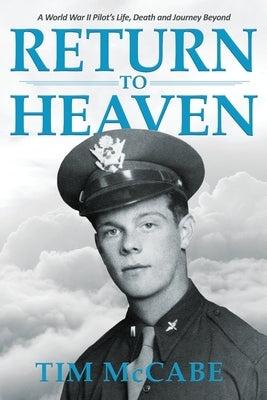 Return to Heaven: A World War II Pilot's Life, Death and Journey Beyond... Paperback Independently Published