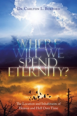 Where Will We Spend Eternity?: The Location and Inhabitants of Heaven and Hell over Time Paperback Xlibris Us