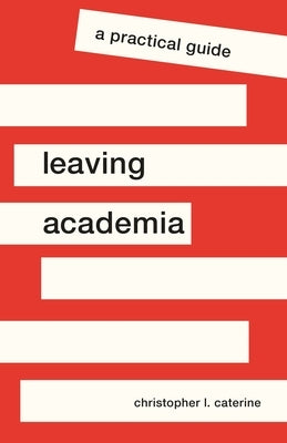 Leaving Academia: A Practical Guide by Caterine, Christopher L.