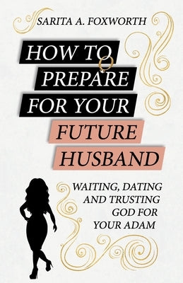 How to Prepare for Your Future Husband: Waiting, Dating and Trusting God for Your Adam Paperback Createspace Independent Publishing Platform